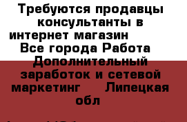 Требуются продавцы-консультанты в интернет-магазин ESSENS - Все города Работа » Дополнительный заработок и сетевой маркетинг   . Липецкая обл.